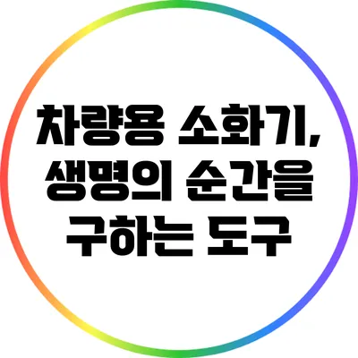 차량용 소화기, 생명의 순간을 구하는 도구