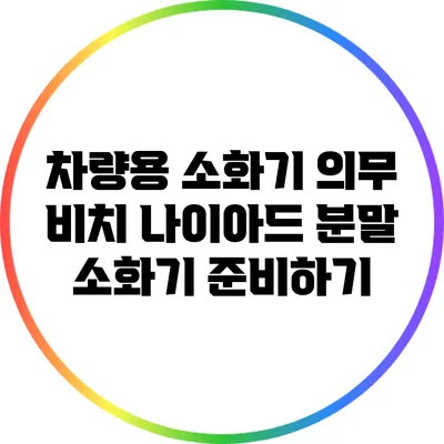 차량용 소화기 의무 비치 나이아드 분말 소화기 준비하기