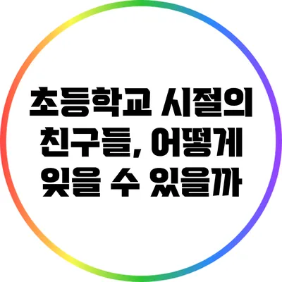 초등학교 시절의 친구들, 어떻게 잊을 수 있을까?