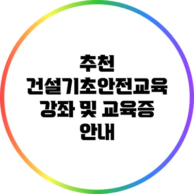 추천 건설기초안전교육 강좌 및 교육증 안내