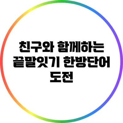 친구와 함께하는 끝말잇기 한방단어 도전
