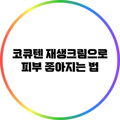 코큐텐 재생크림으로 피부 좋아지는 법