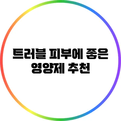 트러블 피부에 좋은 영양제 추천