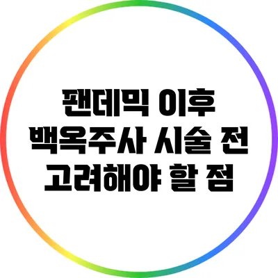 팬데믹 이후 백옥주사 시술 전 고려해야 할 점