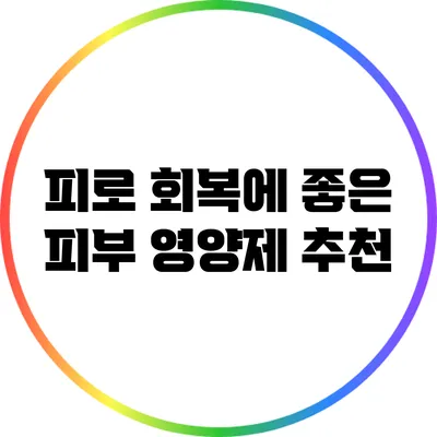 피로 회복에 좋은 피부 영양제 추천