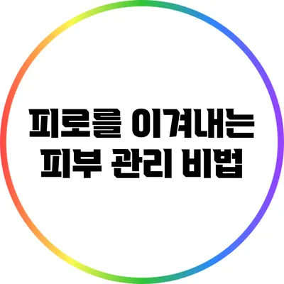 피로를 이겨내는 피부 관리 비법