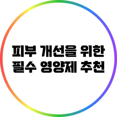 피부 개선을 위한 필수 영양제 추천