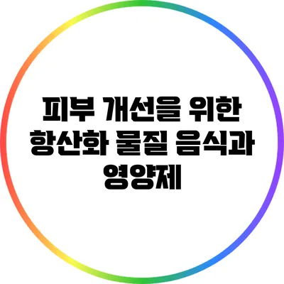 피부 개선을 위한 항산화 물질: 음식과 영양제
