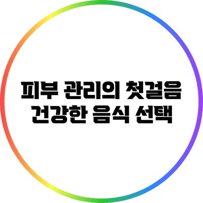 피부 관리의 첫걸음: 건강한 음식 선택