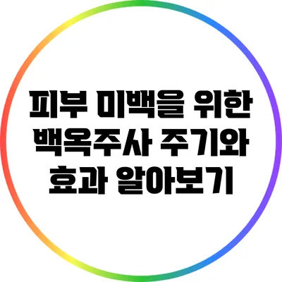피부 미백을 위한 백옥주사 주기와 효과 알아보기