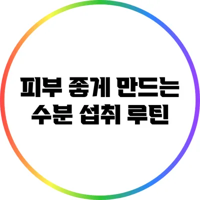 피부 좋게 만드는 수분 섭취 루틴