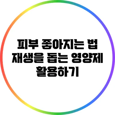 피부 좋아지는 법: 재생을 돕는 영양제 활용하기