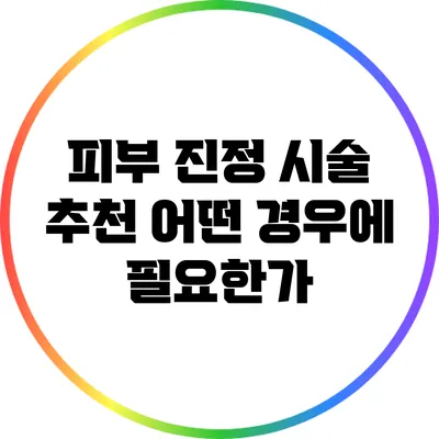 피부 진정 시술 추천: 어떤 경우에 필요한가?