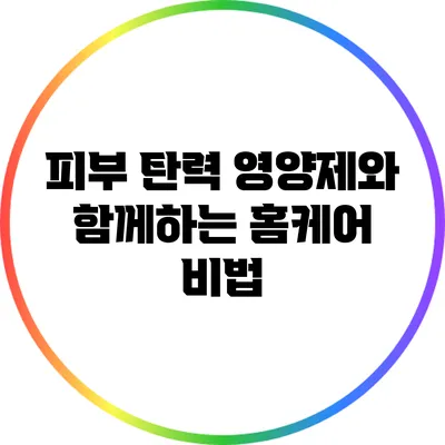 피부 탄력 영양제와 함께하는 홈케어 비법