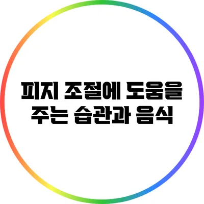 피지 조절에 도움을 주는 습관과 음식