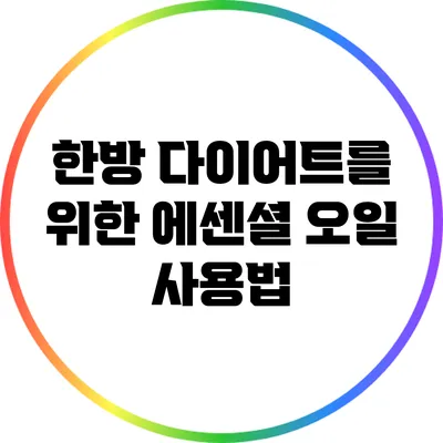 한방 다이어트를 위한 에센셜 오일 사용법