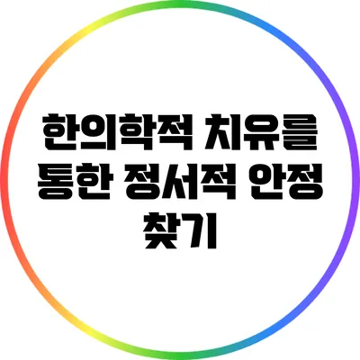 한의학적 치유를 통한 정서적 안정 찾기