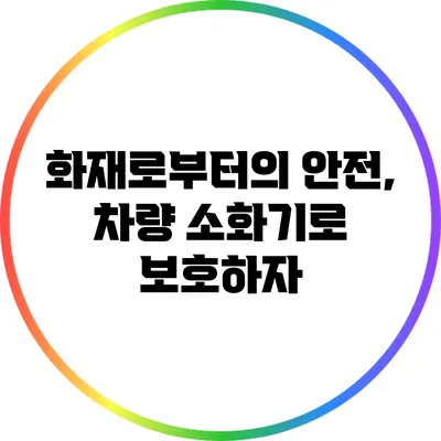 화재로부터의 안전, 차량 소화기로 보호하자