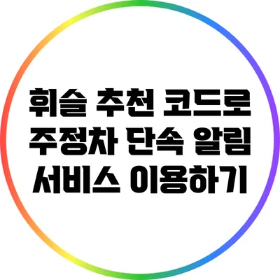 휘슬 추천 코드로 주정차 단속 알림 서비스 이용하기