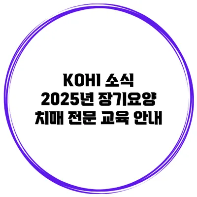 KOHI 소식 2025년 장기요양 치매 전문 교육 안내