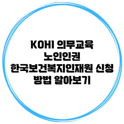 KOHI 의무교육 노인인권 한국보건복지인재원 신청 방법 알아보기