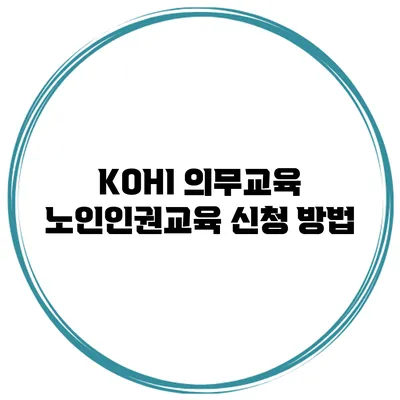 KOHI 의무교육 노인인권교육 신청 방법
