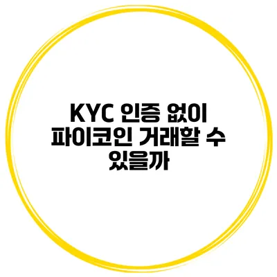 KYC 인증 없이 파이코인 거래할 수 있을까?