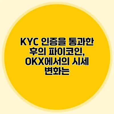 KYC 인증을 통과한 후의 파이코인, OKX에서의 시세 변화는?