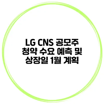 LG CNS 공모주 청약 수요 예측 및 상장일 1월 계획