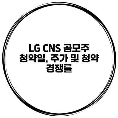 LG CNS 공모주 청약일, 주가 및 청약 경쟁률