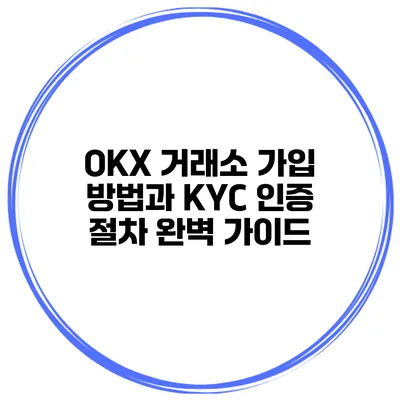 OKX 거래소 가입 방법과 KYC 인증 절차 완벽 가이드
