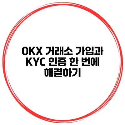 OKX 거래소 가입과 KYC 인증 한 번에 해결하기