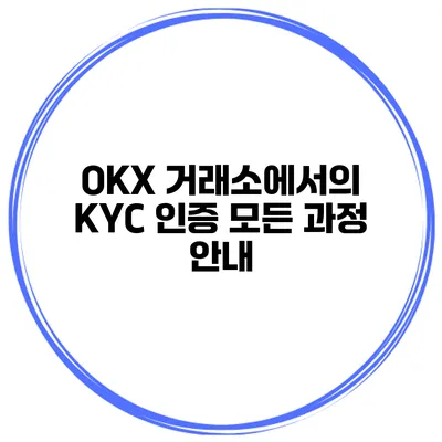 OKX 거래소에서의 KYC 인증 모든 과정 안내