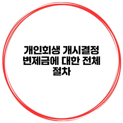 개인회생 개시결정 변제금에 대한 전체 절차