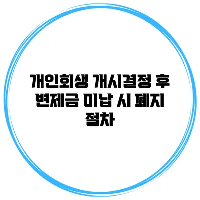 개인회생 개시결정 후 변제금 미납 시 폐지 절차