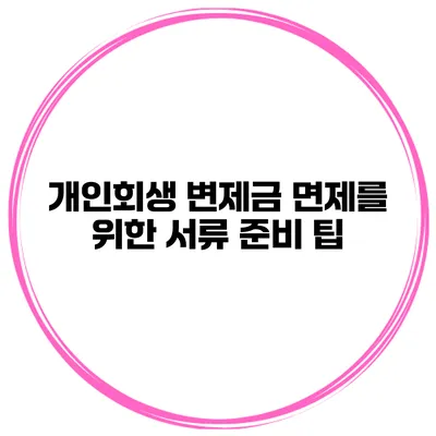 개인회생 변제금 면제를 위한 서류 준비 팁