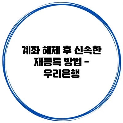 계좌 해제 후 신속한 재등록 방법 - 우리은행