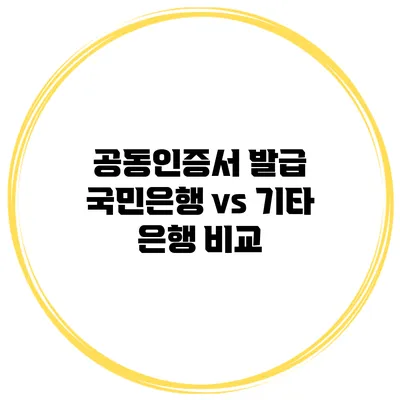 공동인증서 발급 국민은행 vs 기타 은행 비교