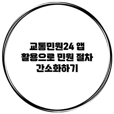 교통민원24 앱 활용으로 민원 절차 간소화하기
