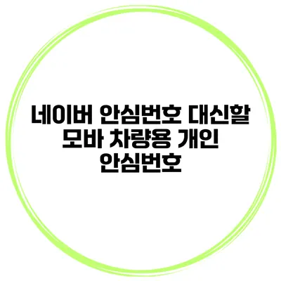 네이버 안심번호 대신할 모바 차량용 개인 안심번호