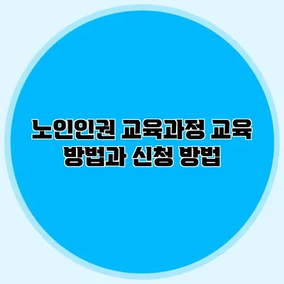 노인인권 교육과정 교육 방법과 신청 방법