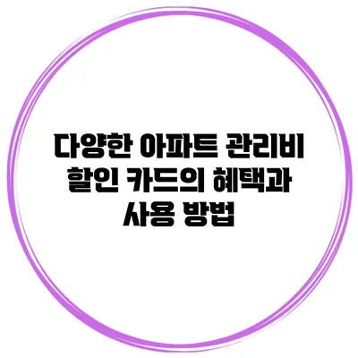 다양한 아파트 관리비 할인 카드의 혜택과 사용 방법