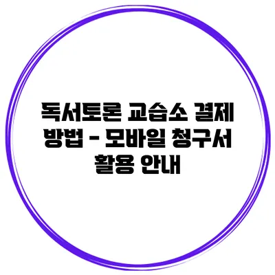 독서토론 교습소 결제 방법 - 모바일 청구서 활용 안내