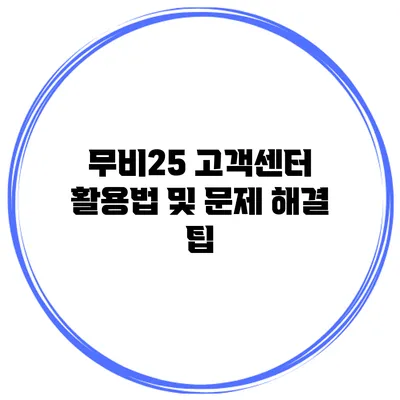 무비25 고객센터 활용법 및 문제 해결 팁