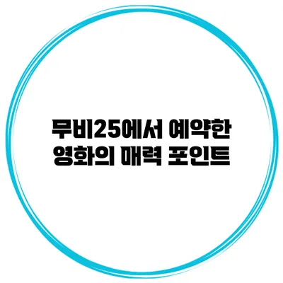 무비25에서 예약한 영화의 매력 포인트
