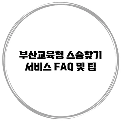부산교육청 스승찾기 서비스 FAQ 및 팁