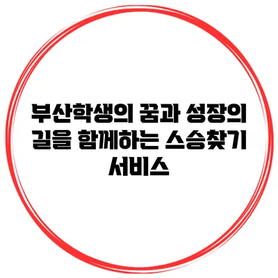 부산학생의 꿈과 성장의 길을 함께하는 스승찾기 서비스