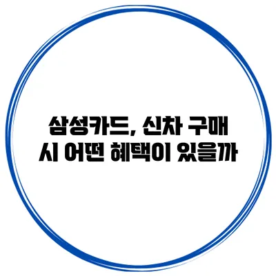 삼성카드, 신차 구매 시 어떤 혜택이 있을까?