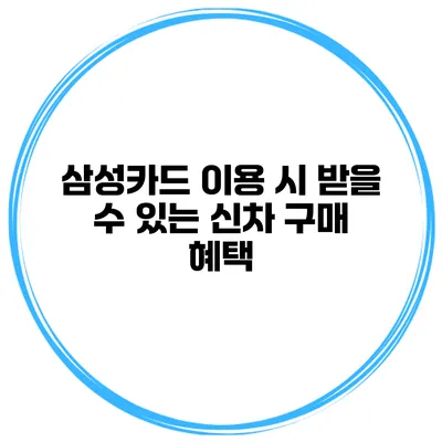 삼성카드 이용 시 받을 수 있는 신차 구매 혜택