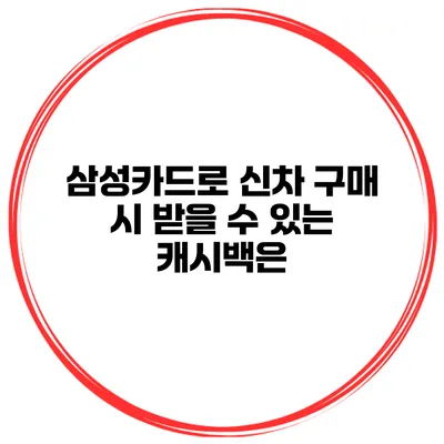 삼성카드로 신차 구매 시 받을 수 있는 캐시백은?
